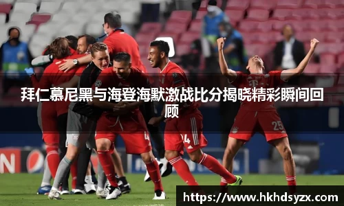 拜仁慕尼黑与海登海默激战比分揭晓精彩瞬间回顾