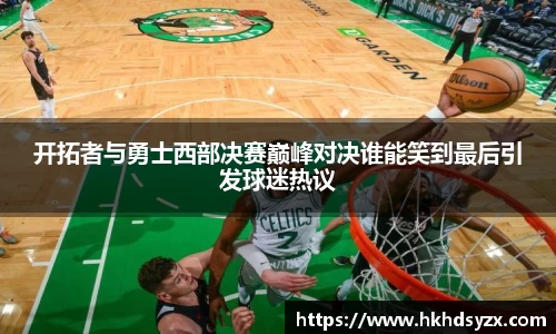 开拓者与勇士西部决赛巅峰对决谁能笑到最后引发球迷热议