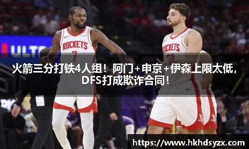 火箭三分打铁4人组！阿门+申京+伊森上限太低，DFS打成欺诈合同！