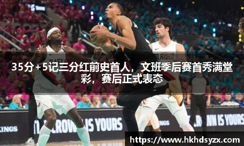 35分+5记三分红前史首人，文班季后赛首秀满堂彩，赛后正式表态